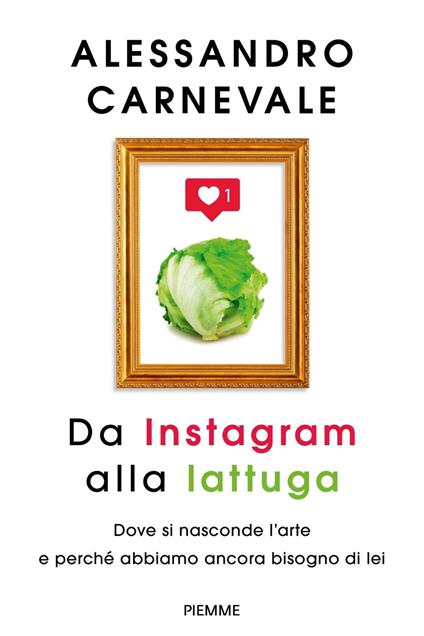 Da Instagram alla lattuga. Dove si nasconde l'arte e perché abbiamo ancora bisogno di lei - Alessandro Carnevale - copertina