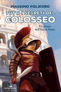 Libro Tutti i segreti del Colosseo. Un giorno nell'antica Roma Massimo Polidoro