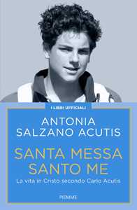 Libro Santa Messa santo me. La vita in Cristo secondo Carlo Acutis Antonia Salzano Acutis