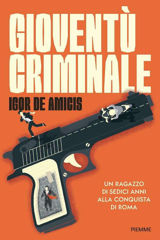 Gioventù criminale. Un ragazzo di sedici anni alla conquista di Roma - Igor De Amicis - copertina