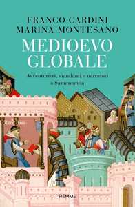 Libro Medioevo globale. Avventurieri, viandanti e narratori a Samarcanda Franco Cardini Marina Montesano