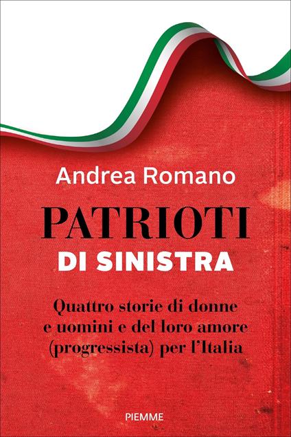 Patrioti di sinistra. Quattro storie di donne e uomini e del loro amore (progressista) per l'Italia - Andrea Romano - copertina
