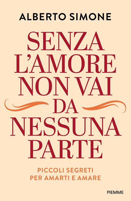 Senza l'amore non vai da nessuna parte. Piccoli segreti per amarti e amare - Alberto Simone - copertina