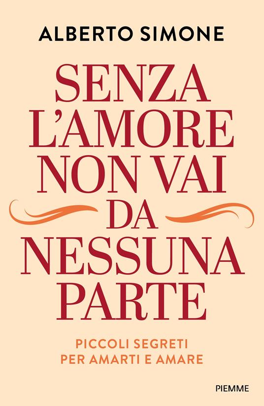 Senza l'amore non vai da nessuna parte. Piccoli segreti per amarti e amare - Alberto Simone - copertina