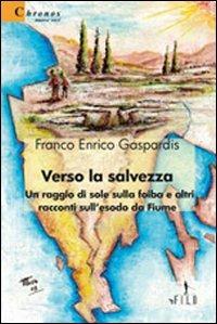 Verso la salvezza. Un raggio di sole sulla foiba e altri racconti sull'esodo da Fiume - Franco E. Gaspardis - copertina
