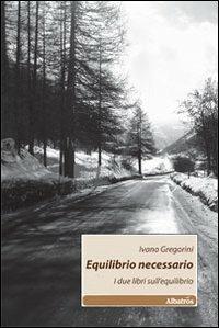 Equilibrio necessario. I due libri sull'equilibrio - Ivano Gregorini - copertina