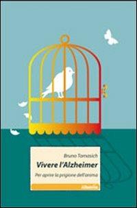 Vivere l'Alzheimer. Per aprire la prigione dell'anima - Bruno Tomasich - copertina