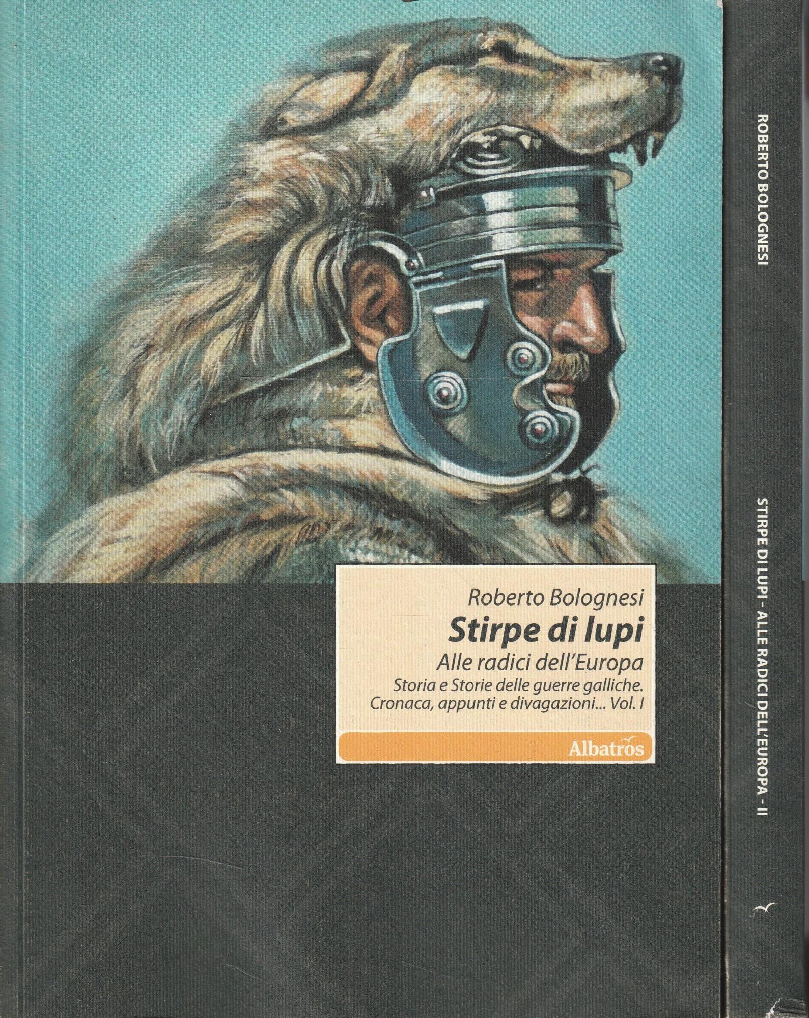Stirpe di lupi. Alle radici dell'Europa. Storia e storie delle guerre galliche. Cronaca, appunti e divagazioni...