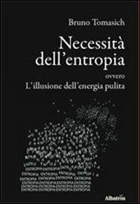 Necessità dell'entropia ovvero l'illusione dell'energia pulita - Bruno Tomasich - copertina