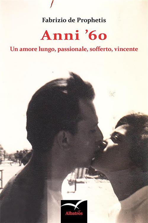 Anni '60. Un amore lungo, passionale, sofferto, vincente - Fabrizio De Prophetis - ebook