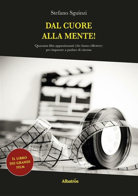 Dal cuore alla mente! Quaranta film appassionanti (che fanno riflettere) per imparare a parlare di cinema - Stefano Sguinzi - ebook