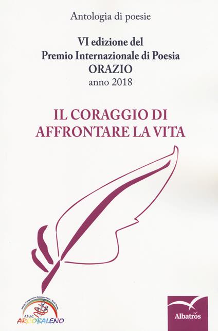 Il coraggio di affrontare la vita. 6ª edizione del Premio internazionale di poesia Orazio. Anno 2018 - copertina