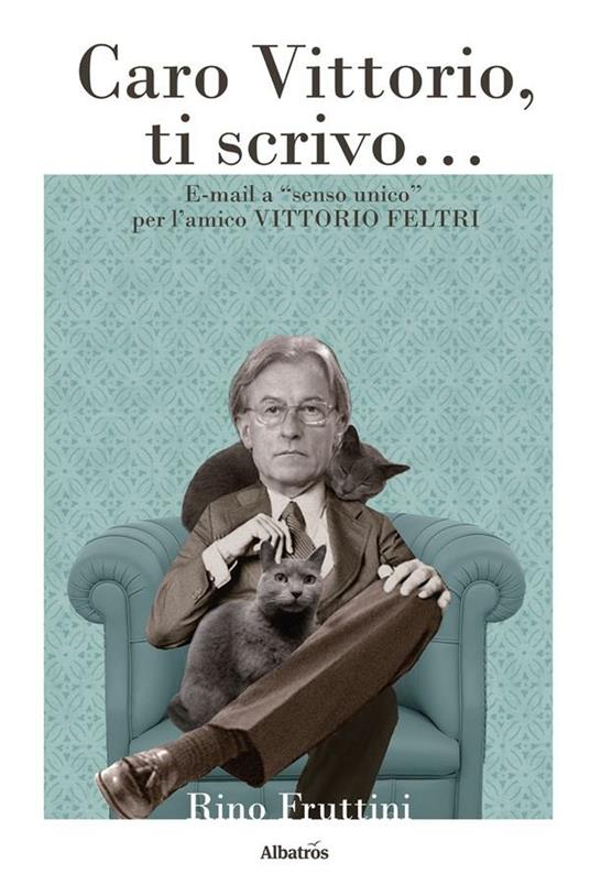 Caro Vittorio, ti scrivo... E-mail a "«senso unico» per l'amico Vittorio Feltri - Rino Fruttini - ebook