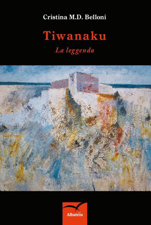 Tiwanaku. La leggenda - Cristina M. D. Belloni - copertina