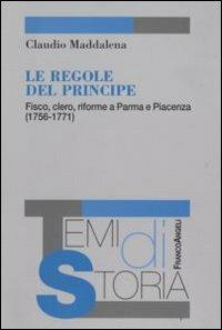 Le regole del principe. Fisco, clero, riforme a Parma e Piacenza (1756-1771) - Claudio Maddalena - copertina
