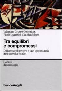 Tra equilibri e compromessi. Differenze di genere e pari opportunità in una realtà locale - Valentina Grosso Gonçalves,Paola Lazzarini,Claudia Solaro - copertina