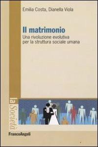 Il matrimonio. Una rivoluzione evolutiva per la struttura sociale umana - Emilia Costa,Dianella Viola - copertina