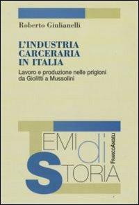 L' industria carceraria in Italia. Lavoro e produzione nelle prigioni da Giolitti a Mussolini - Roberto Giulianelli - copertina
