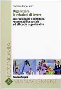 Organizzare le relazioni di lavoro. Tra razionalità economica, responsabilità sociale ed efficacia organizzativa - Barbara Imperatori - copertina