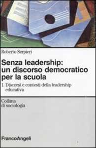 Libro Senza leadership: un discorso democratico per la scuola. Vol. 1: Discorsi e contesti della leadership educativa. Roberto Serpieri