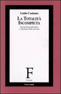 La totalità incompiuta. Antropologia filosofica e ontologia della persona - Guido Cusinato - copertina