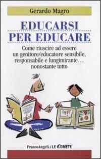 Educarsi per educare. Come riuscire ad essere un genitore-educatore sensibile, responsabile e lungimirante nonostante tutto - Gerardo Magro - copertina