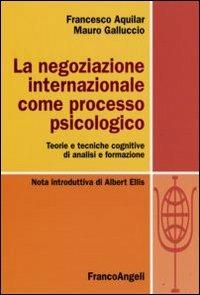 La negoziazione internazionale come processo psicologico. Teorie e tecniche cognitive di analisi e formazione - Francesco Aquilar,Mauro Galluccio - copertina