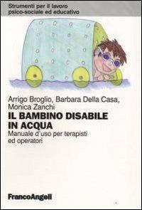 Il bambino disabile in acqua. Manuale d'uso per terapisti ed operatori - Arrigo Broglio,Barbara Della Casa,Monica Zanchi - copertina