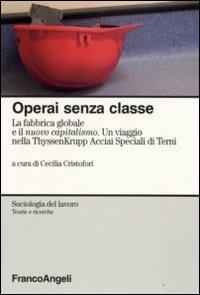 Operai senza classe. La fabbrica globale e il nuovo capitalismo. Un viaggio nella ThyssenKrupp Acciai speciali di Terni - copertina