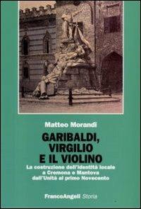 Garibaldi, Virgilio e il violino. La costruzione dell'identità locale a Cremona e Mantova dall'Unità al primo Novecento - Matteo Morandi - copertina