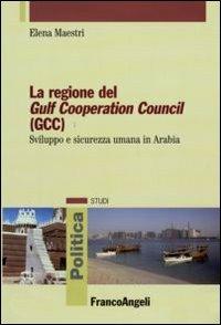 La regione del Gulf Cooperation Council (GCC). Sviluppo e sicurezza umana in Arabia - Elena Maestri - copertina