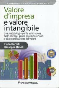 Valore d'impresa e valore intangibile. Una metodologia per la valutazione delle aziende: guida alla misurazione e alla pianificazione del valore - Furio Bartoli,Giuseppe Ossoli - copertina