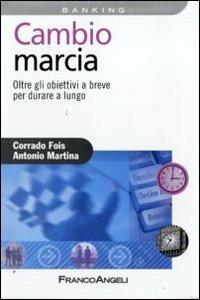Cambio marcia. Oltre gli obiettivi a breve per durare a lungo - Corrado Fois,Antonio Martina - copertina