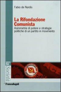 La Rifondazione comunista. Asimmetrie di potere e strategie politiche di un partito in movimento - Fabio De Nardis - copertina
