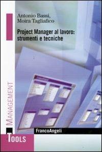 Project manager al lavoro: strumenti e tecniche - Antonio Bassi,Moira Tagliafico - copertina