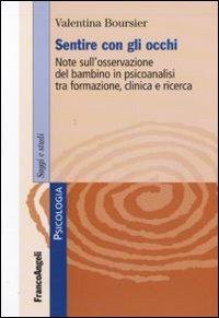 Sentire con gli occhi. Note sull'osservazione del bambino in psicoanalisi tra formazione, clinica e ricerca - Valentina Boursier - copertina