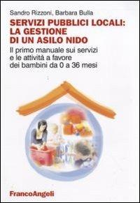Servizi pubblici locali: la gestione di un asilo nido. Il primo manuale sui servizi e le attività a favore dei bambini da 0 a 36 mesi - Sandro Rizzoni,Barbara Bulla - copertina
