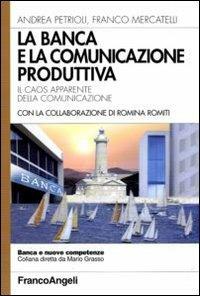La banca e la comunicazione produttiva. Il caos apparente della comunicazione - Andrea Petrioli,Franco Mercatelli - copertina