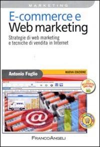 E-commerce e Web marketing. Strategie di Web marketing e tecniche di vendita in Internet - Antonio Foglio - copertina