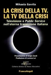 La crisi della Tv. La Tv della crisi. Televisione e public service nell'eterna transizione italiana - Mihaela Gavrila - copertina