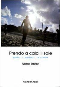 Prendo a calci il sole. Bahia, i bambini, la strada - Anna Irrera - copertina