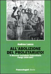 All'abolizione del proletariato! Il discorso socialista fraternitario. Parigi 1839-1847 - Andrea Lanza - copertina