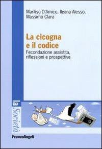 La cicogna e il codice. Fecondazione assistita, riflessioni e prospettive - Marilisa D'Amico,Massimo Clara,Ileana Alesso - copertina