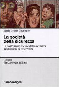 La società della sicurezza. La costruzione sociale della sicurezza in situazioni di emergenza - Maria Grazia Galantino - copertina