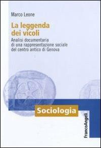 La leggenda dei vicoli. Analisi documentaria di una rappresentazione sociale del centro antico di Genova - Marco Leone - copertina