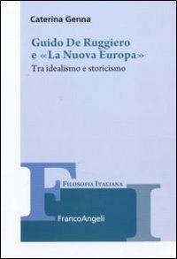 Guido De Ruggiero e «La Nuova Europa». Tra idealismo e storicismo - Caterina Genna - copertina