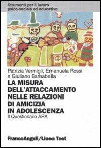 La misura dell'attaccamento nelle relazioni di amicizia in adolescenza. Il questionario Ara - Patrizia Vermigli,Emanuela Rossi,Giuliano Barbabella - copertina
