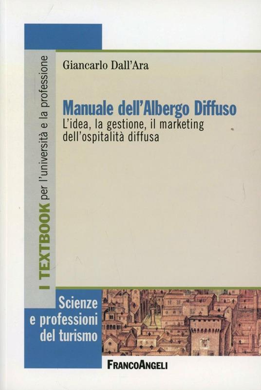 Manuale dell'albergo diffuso. L'idea, la gestione, il marketing dell'ospitalità diffusa - Giancarlo Dall'Ara - copertina