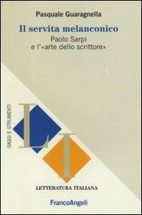 Il servita melanconico. Paolo Sarpi e l'«arte dello scrittore» - Pasquale Guaragnella - copertina