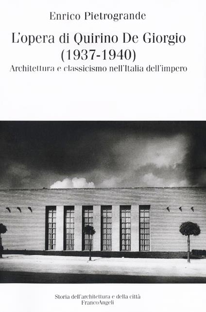 L'opera di Quirino De Giorgio (1937-1940). Architettura e classicismo nell'Italia dell'impero - Enrico Pietrogrande - copertina